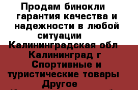 Продам бинокли , гарантия качества и надежности в любой ситуации.  - Калининградская обл., Калининград г. Спортивные и туристические товары » Другое   . Калининградская обл.,Калининград г.